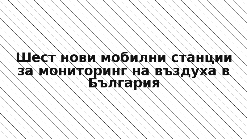 Шест нови мобилни станции за мониторинг на въздуха в България