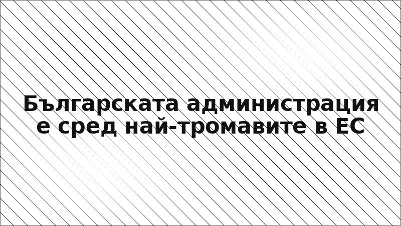 Българската администрация е сред най-тромавите в ЕС