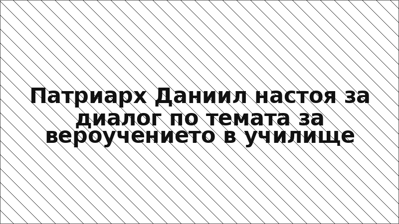 Патриарх Даниил настоя за диалог по темата за вероучението в училище