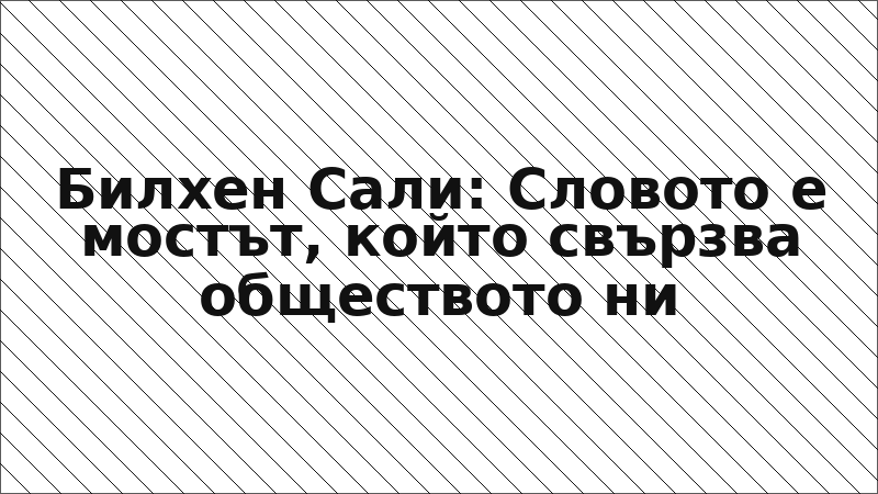 Билхен Сали: Словото е мостът, който свързва обществото ни