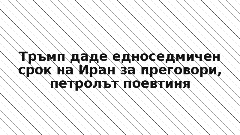 Тръмп даде едноседмичен срок на Иран за преговори, петролът поевтиня