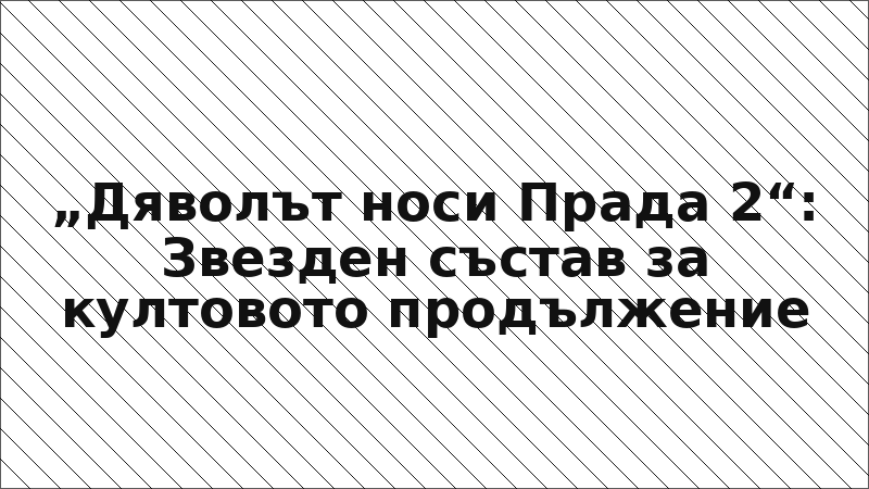 „Дяволът носи Прада 2“: Звезден състав за култовото продължение