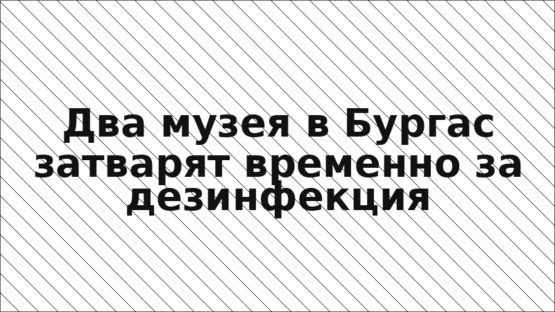 Два музея в Бургас затварят временно за дезинфекция