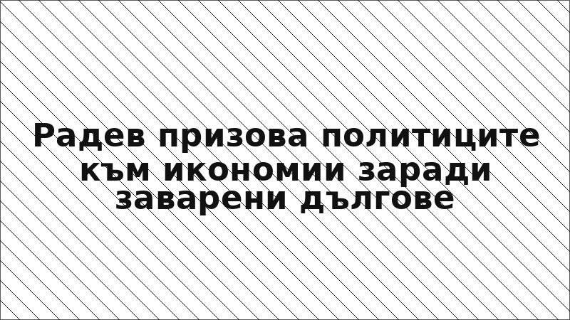 Радев призова политиците към икономии заради заварени дългове