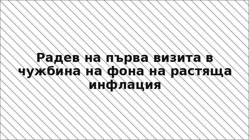 Радев на първа визита в чужбина на фона на растяща инфлация