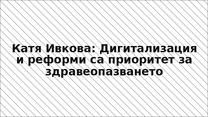 Катя Ивкова: Дигитализация и реформи са приоритет за здравеопазването