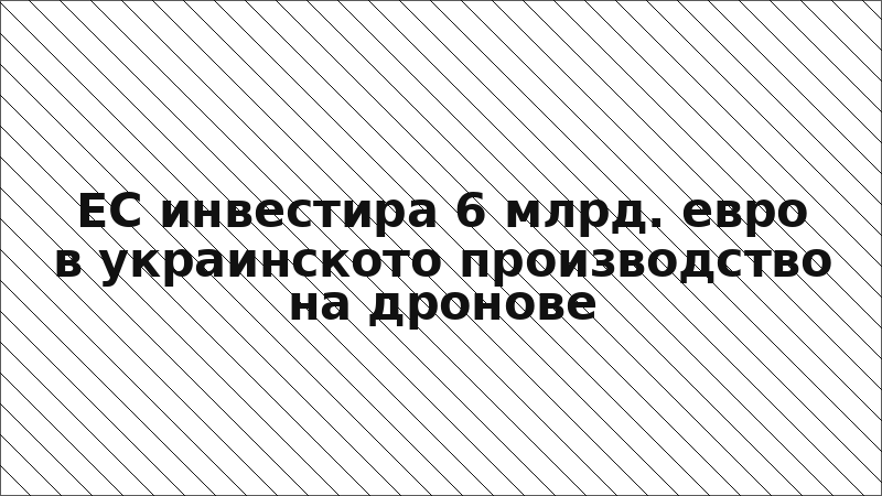 ЕС инвестира 6 млрд. евро в украинското производство на дронове