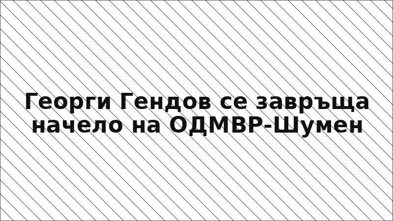 Георги Гендов се завръща начело на ОДМВР-Шумен