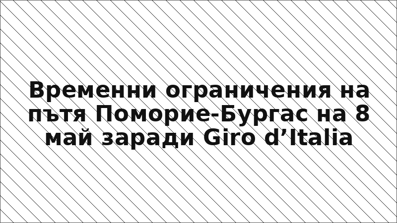 Временни ограничения на пътя Поморие-Бургас на 8 май заради Giro d’Italia