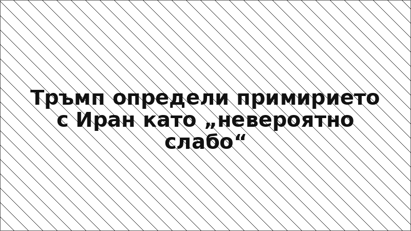 Тръмп определи примирието с Иран като „невероятно слабо“