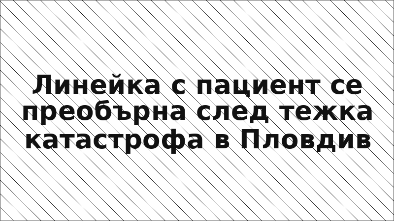 Линейка с пациент се преобърна след тежка катастрофа в Пловдив