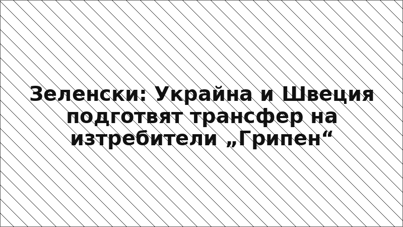 Зеленски: Украйна и Швеция подготвят трансфер на изтребители „Грипен“