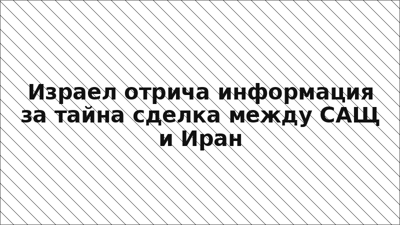 Израел отрича информация за тайна сделка между САЩ и Иран