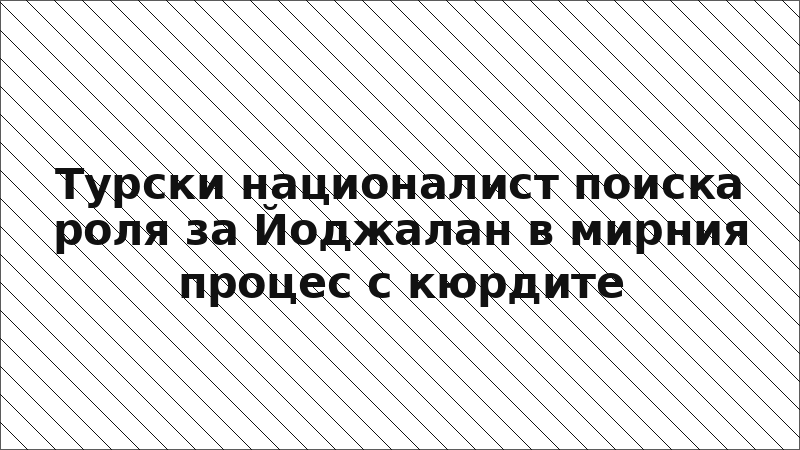 Турски националист поиска роля за Йоджалан в мирния процес с кюрдите