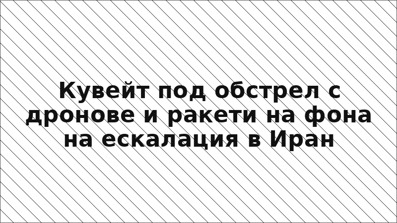 Кувейт под обстрел с дронове и ракети на фона на ескалация в Иран
