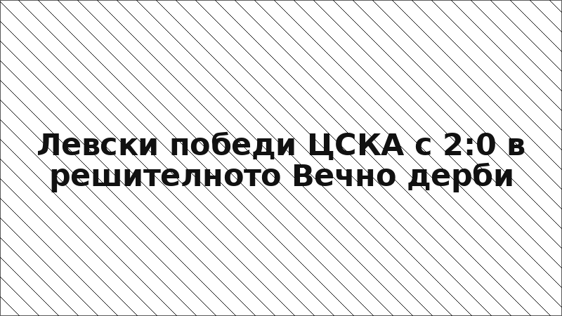 Левски победи ЦСКА с 2:0 в решителното Вечно дерби