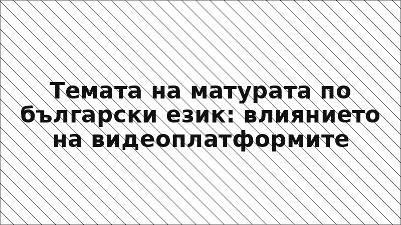 Темата на матурата по български език: влиянието на видеоплатформите