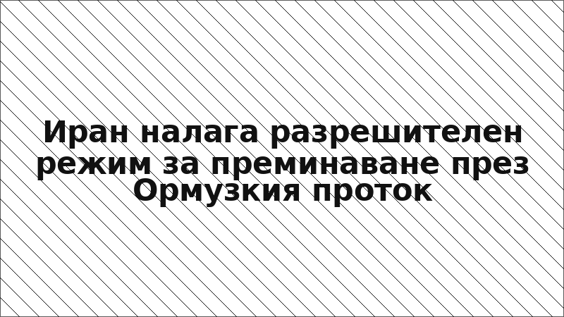 Иран налага разрешителен режим за преминаване през Ормузкия проток