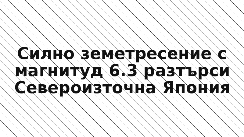 Силно земетресение с магнитуд 6.3 разтърси Североизточна Япония