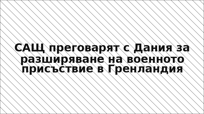 САЩ преговарят с Дания за разширяване на военното присъствие в Гренландия