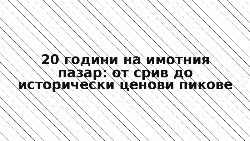 20 години на имотния пазар: от срив до исторически ценови пикове