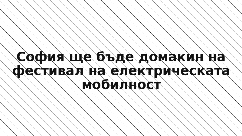 София ще бъде домакин на фестивал на електрическата мобилност