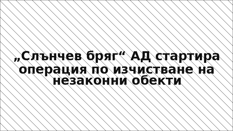 „Слънчев бряг“ АД стартира операция по изчистване на незаконни обекти