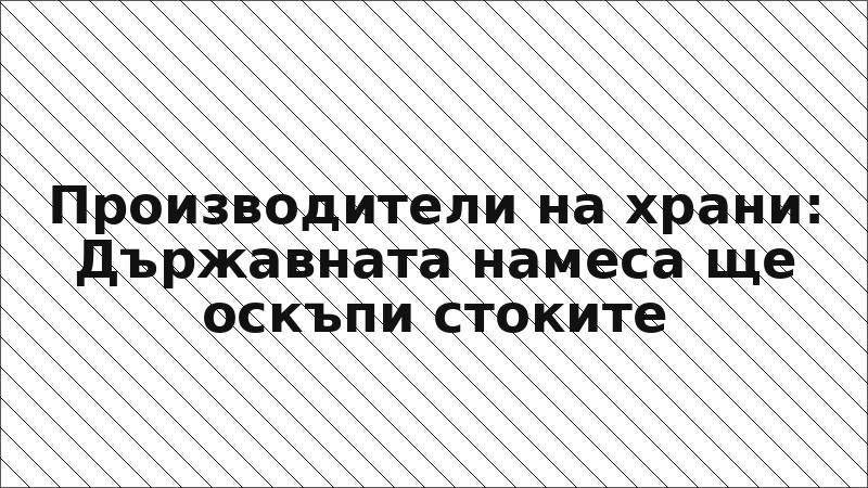 Производители на храни: Държавната намеса ще оскъпи стоките