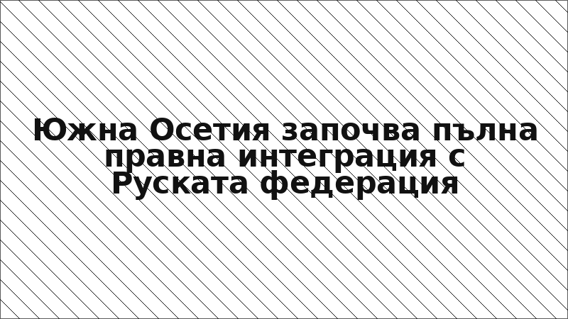 Южна Осетия започва пълна правна интеграция с Руската федерация