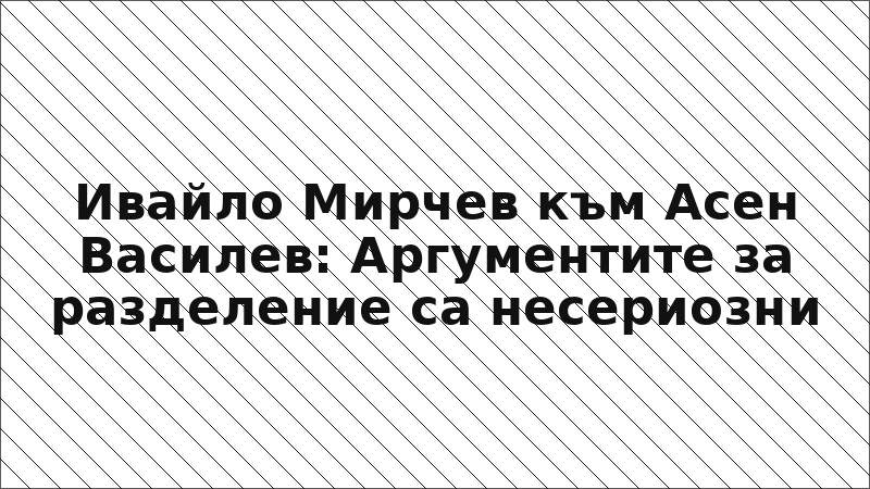 Ивайло Мирчев към Асен Василев: Аргументите за разделение са несериозни