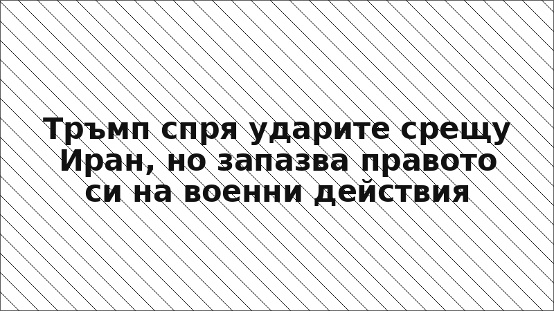 Тръмп спря ударите срещу Иран, но запазва правото си на военни действия