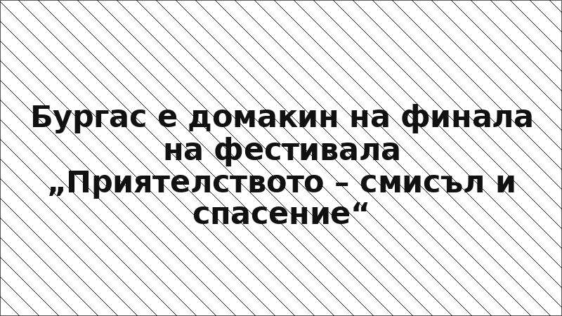 Бургас е домакин на финала на фестивала „Приятелството – смисъл и спасение“