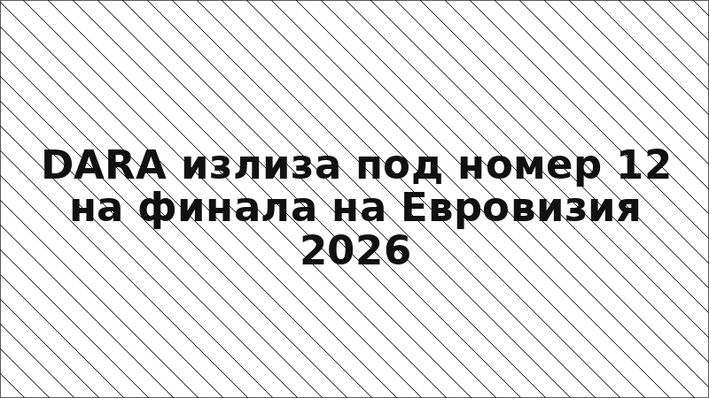 DARA излиза под номер 12 на финала на Евровизия 2026