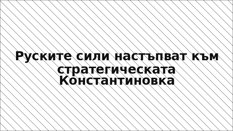 Руските сили настъпват към стратегическата Константиновка