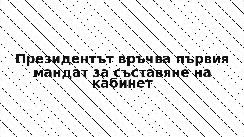 Президентът връчва първия мандат за съставяне на кабинет