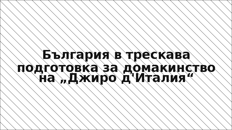 България в трескава подготовка за домакинство на „Джиро д'Италия“