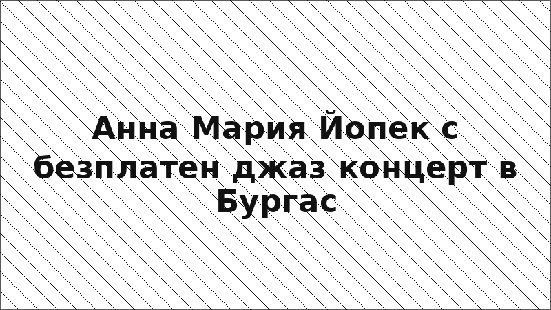 Анна Мария Йопек с безплатен джаз концерт в Бургас