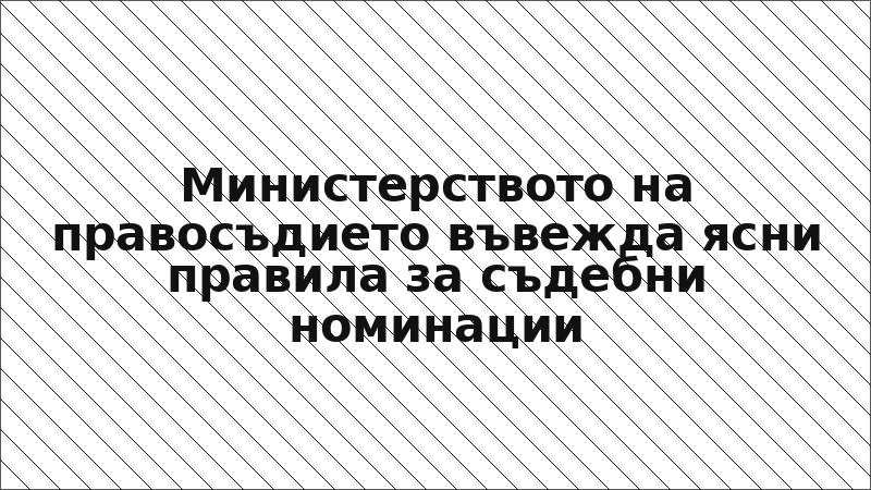 Министерството на правосъдието въвежда ясни правила за съдебни номинации