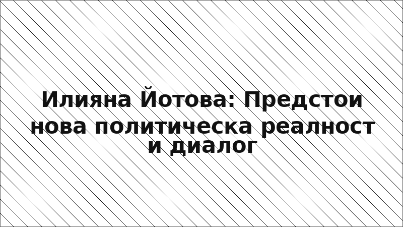 Илияна Йотова: Предстои нова политическа реалност и диалог