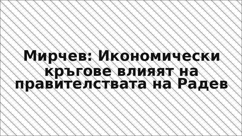 Мирчев: Икономически кръгове влияят на правителствата на Радев