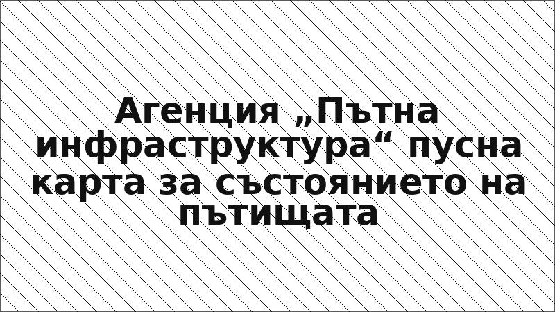Агенция „Пътна инфраструктура“ пусна карта за състоянието на пътищата