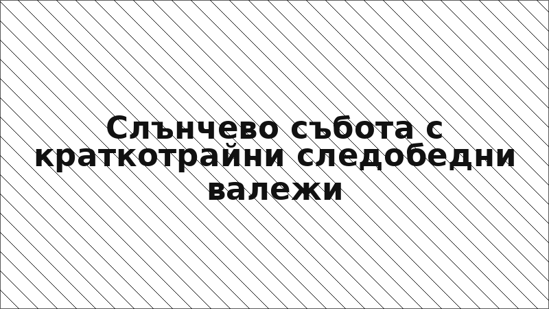 Слънчево събота с краткотрайни следобедни валежи