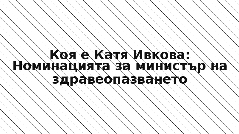 Коя е Катя Ивкова: Номинацията за министър на здравеопазването
