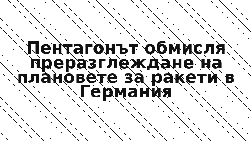 Пентагонът обмисля преразглеждане на плановете за ракети в Германия