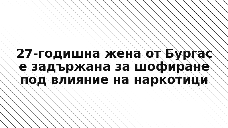 27-годишна жена от Бургас е задържана за шофиране под влияние на наркотици