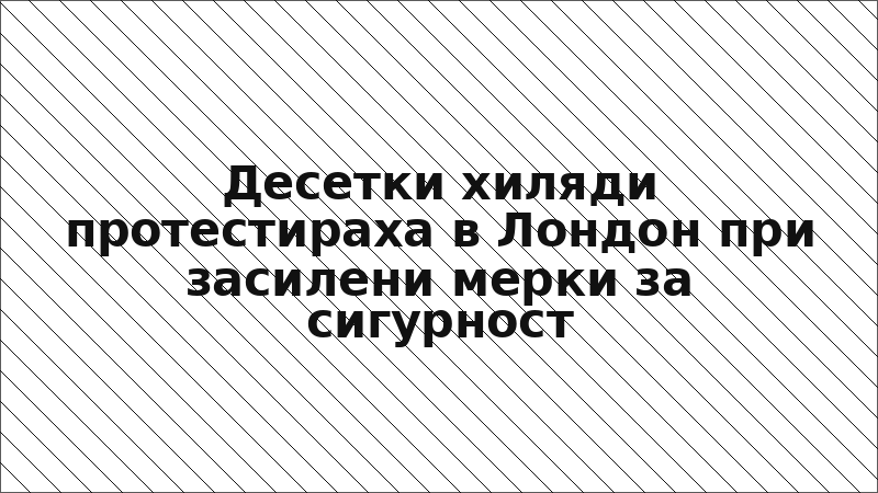 Десетки хиляди протестираха в Лондон при засилени мерки за сигурност