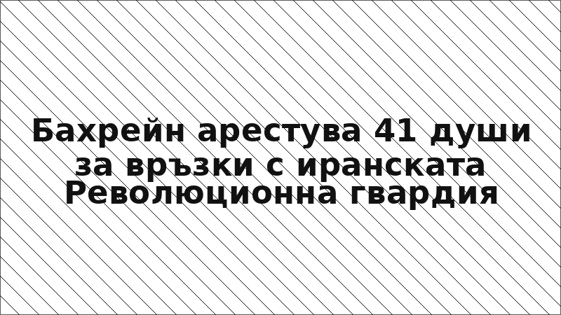 Бахрейн арестува 41 души за връзки с иранската Революционна гвардия