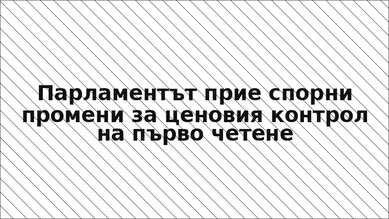Парламентът прие спорни промени за ценовия контрол на първо четене