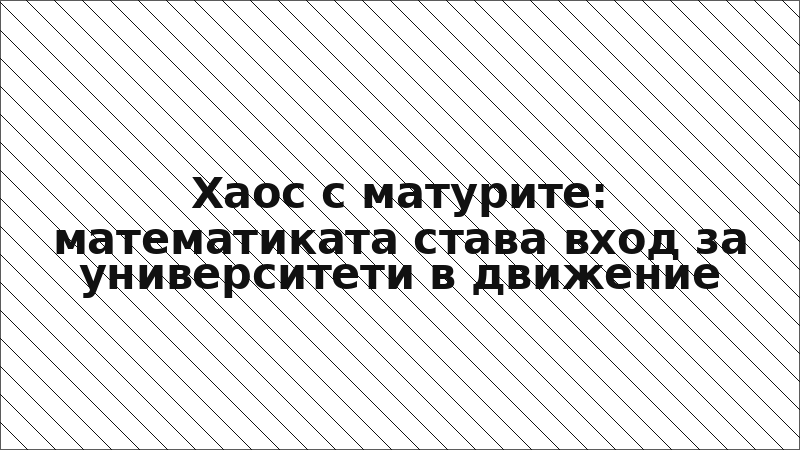 Хаос с матурите: математиката става вход за университети в движение