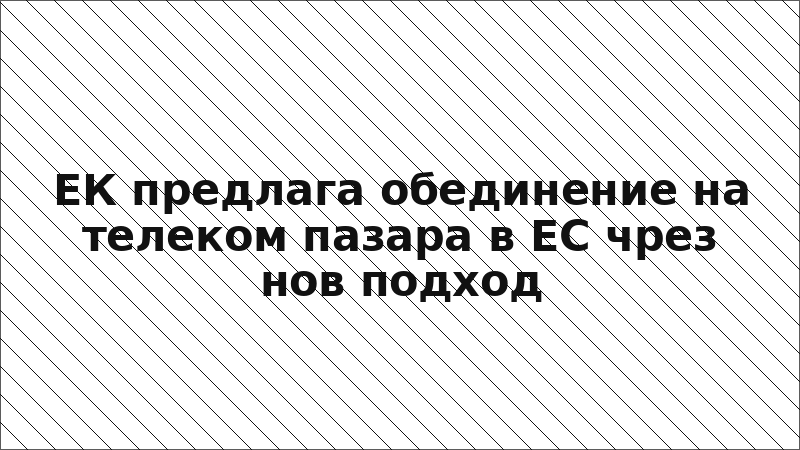 ЕК предлага обединение на телеком пазара в ЕС чрез нов подход